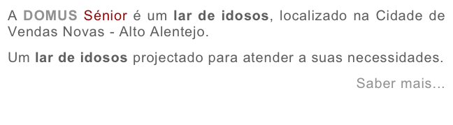 A DOMUS Sénior é um lar de idosos, localizado na Cidade de Vendas Novas - Alto Alentejo.&#10;Um lar de idosos projectado para atender a suas necessidades.&#10;Saber mais...&#10;
